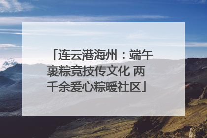 连云港海州：端午裹粽竞技传文化 两千余爱心粽暖社区