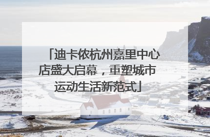 迪卡侬杭州嘉里中心店盛大启幕，重塑城市运动生活新范式