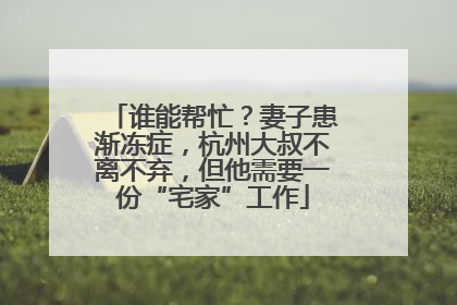 谁能帮忙？妻子患渐冻症，杭州大叔不离不弃，但他需要一份“宅家”工作