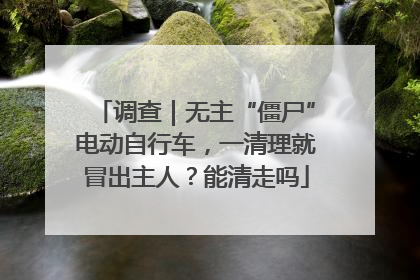 调查｜无主“僵尸”电动自行车，一清理就冒出主人？能清走吗