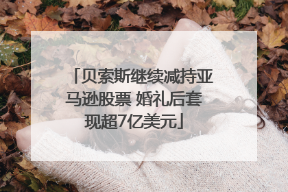 贝索斯继续减持亚马逊股票 婚礼后套现超7亿美元
