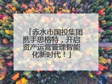 赤水市国投集团携手思格特，开启资产运营管理智能化新时代！