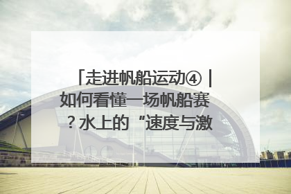 走进帆船运动④｜如何看懂一场帆船赛？水上的“速度与激情”同样精彩
