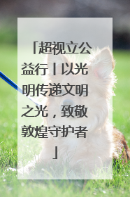 超视立公益行丨以光明传递文明之光，致敬敦煌守护者