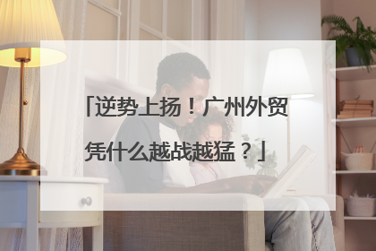 逆势上扬！广州外贸凭什么越战越猛？