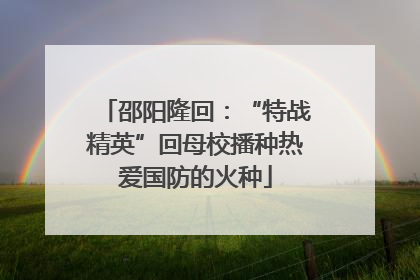 邵阳隆回：“特战精英”回母校播种热爱国防的火种