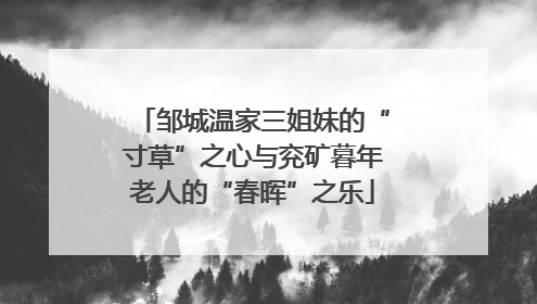 邹城温家三姐妹的“寸草”之心与兖矿暮年老人的“春晖”之乐