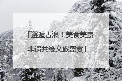 邂逅古浪！美食美景非遗共绘文旅盛宴