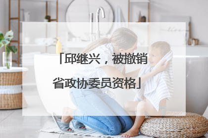 邱继兴，被撤销省政协委员资格