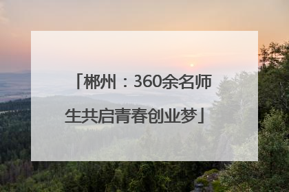 郴州：360余名师生共启青春创业梦