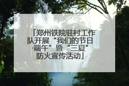 郑州铁院驻村工作队开展“我们的节日·端午”暨“三夏”防火宣传活动