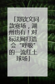 郑钦文同款赛场，湖州也有！对标法网打造会“呼吸”的一流红土球场