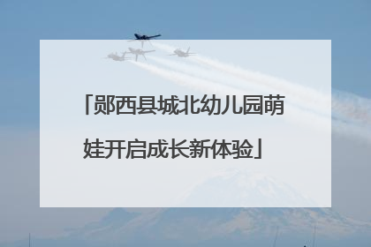 郧西县城北幼儿园萌娃开启成长新体验