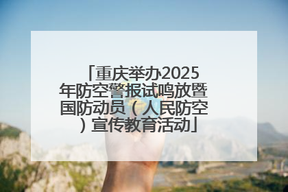 重庆举办2025年防空警报试鸣放暨国防动员（人民防空）宣传教育活动
