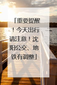 重要提醒！今天出行请注意！沈阳公交、地铁有调整