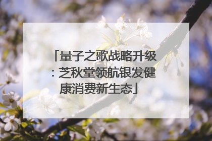 量子之歌战略升级：芝秋堂领航银发健康消费新生态
