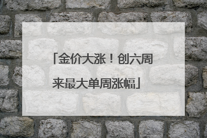 金价大涨！创六周来最大单周涨幅