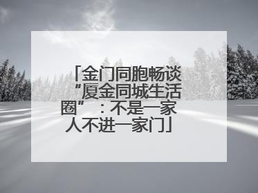 金门同胞畅谈“厦金同城生活圈”：不是一家人不进一家门