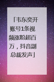 韦东奕开账号1条视频涨粉超百万，抖音副总裁发声