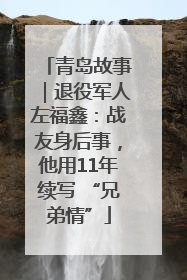 青岛故事｜退役军人左福鑫：战友身后事，他用11年续写 “兄弟情”