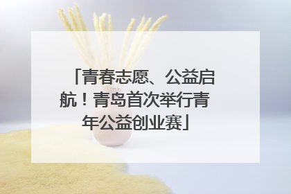 青春志愿、公益启航！青岛首次举行青年公益创业赛