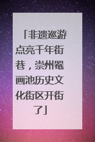 非遗巡游点亮千年街巷，崇州罨画池历史文化街区开街了