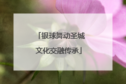 银球舞动圣城 文化交融传承