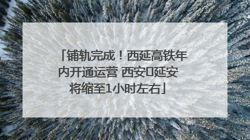 铺轨完成！西延高铁年内开通运营 西安⇌延安将缩至1小时左右