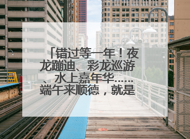 错过等一年！夜龙蹦迪、彩龙巡游、水上嘉年华……端午来顺德，就是这么好玩