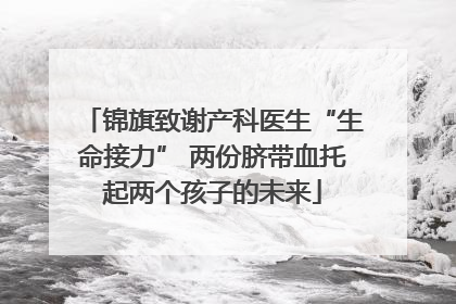 锦旗致谢产科医生“生命接力” 两份脐带血托起两个孩子的未来