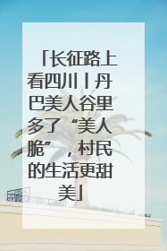 长征路上看四川丨丹巴美人谷里多了“美人脆”，村民的生活更甜美