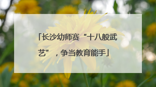 长沙幼师赛“十八般武艺”，争当教育能手