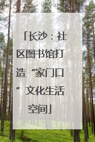 长沙：社区图书馆打造“家门口”文化生活空间