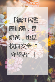镇江民警周加强：是奶爸，也是校园安全“守望者”