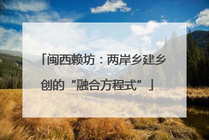 闽西赖坊：两岸乡建乡创的“融合方程式”