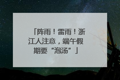 阵雨！雷雨！浙江人注意，端午假期要“泡汤”