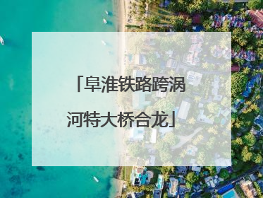 阜淮铁路跨涡河特大桥合龙