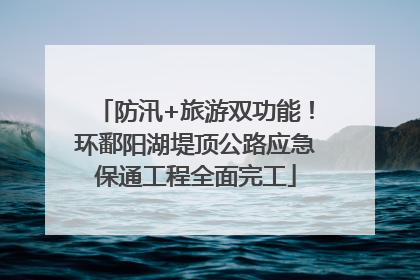 防汛+旅游双功能！环鄱阳湖堤顶公路应急保通工程全面完工