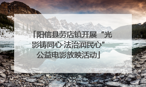 阳信县劳店镇开展“光影铸同心·法治润民心”公益电影放映活动