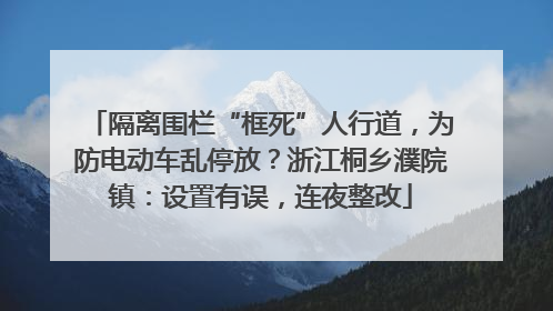 隔离围栏“框死”人行道，为防电动车乱停放？浙江桐乡濮院镇：设置有误，连夜整改