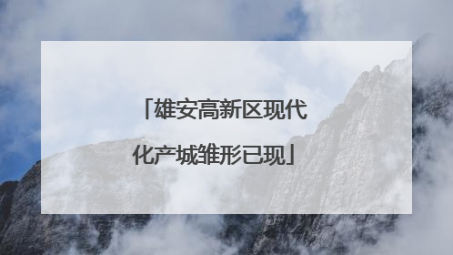 雄安高新区现代化产城雏形已现
