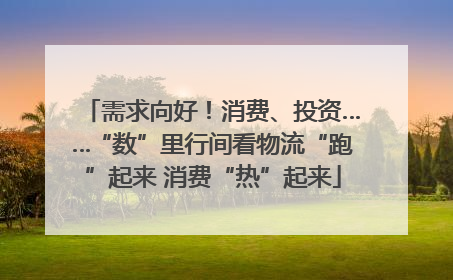 需求向好！消费、投资……“数”里行间看物流“跑”起来 消费“热”起来