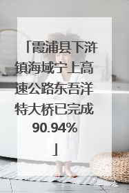 霞浦县下浒镇海域宁上高速公路东吾洋特大桥已完成90.94%