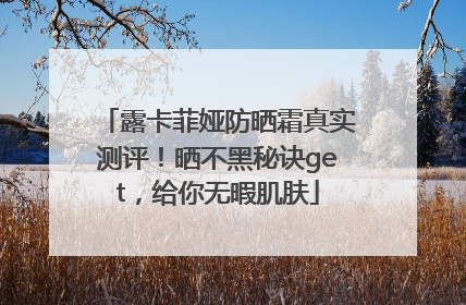 露卡菲娅防晒霜真实测评！晒不黑秘诀get，给你无暇肌肤