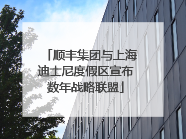 顺丰集团与上海迪士尼度假区宣布数年战略联盟