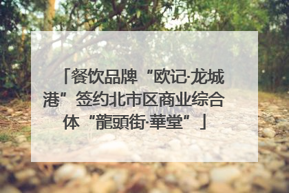 餐饮品牌“欧记·龙城港”签约北市区商业综合体“龍頭街·華堂”