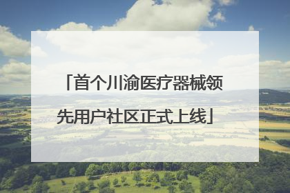 首个川渝医疗器械领先用户社区正式上线