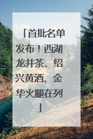 首批名单发布！西湖龙井茶、绍兴黄酒、金华火腿在列