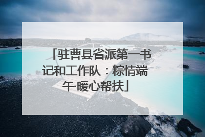 驻曹县省派第一书记和工作队：粽情端午·暖心帮扶