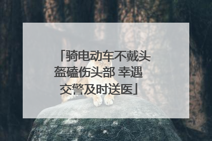 骑电动车不戴头盔磕伤头部 幸遇交警及时送医